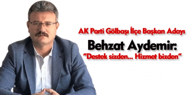 AK Parti Gölbaşı İlçe Başkan Adayı Behzat Aydemir:  “Destek sizden…. Hizmet bizden...”