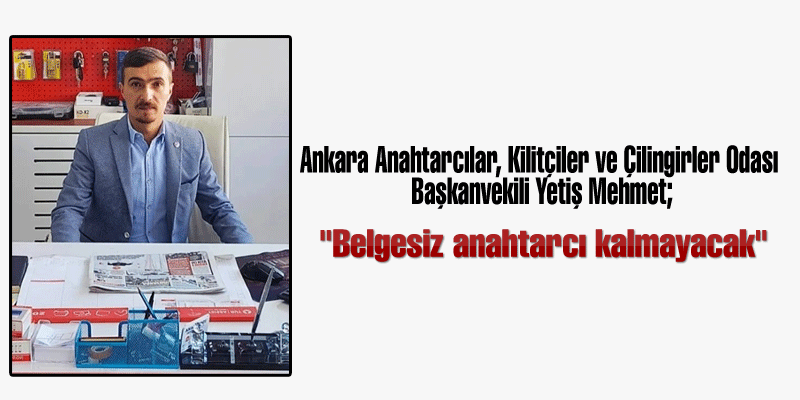 Ankara Anahtarcılar, Kilitçiler ve Çilingirler Odası Başkanvekili Yetiş Mehmet;  "Belgesiz anahtarcı kalmayacak"  