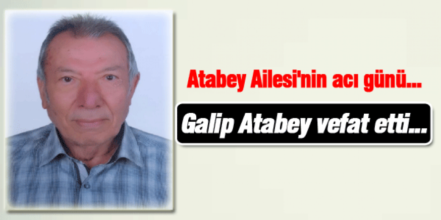 Atabey Ailesi'nin acı günü... Galip Atabey vefat etti...