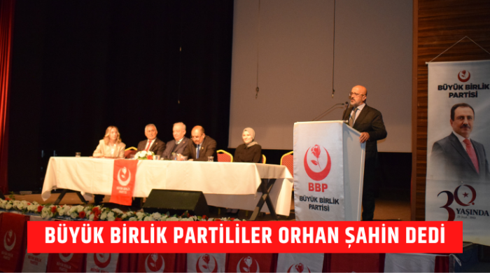  Büyük Birlik Partililer Orhan Şahin dedi...