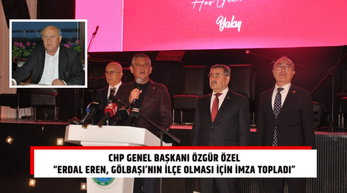 CHP Genel Başkanı &Ouml;zg&uuml;r &Ouml;zel &ldquo;Erdal Eren, G&ouml;lbaşı&rsquo;nın il&ccedil;e olması i&ccedil;in imza topladı&rdquo;