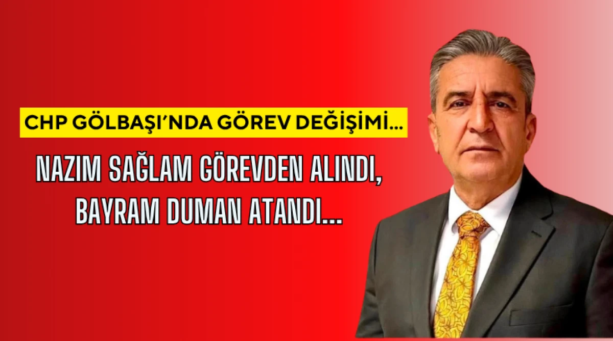 CHP G&ouml;lbaşı&rsquo;nda G&ouml;rev Değişimi: Nazım Sağlam G&ouml;revden Alındı, Bayram Duman Atandı 