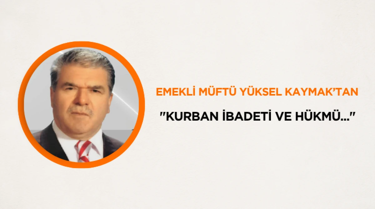 Emekli M&uuml;ft&uuml; Y&uuml;ksel Kaymak&rsquo;tan "Kurban İbadeti ve H&uuml;km&uuml;..."