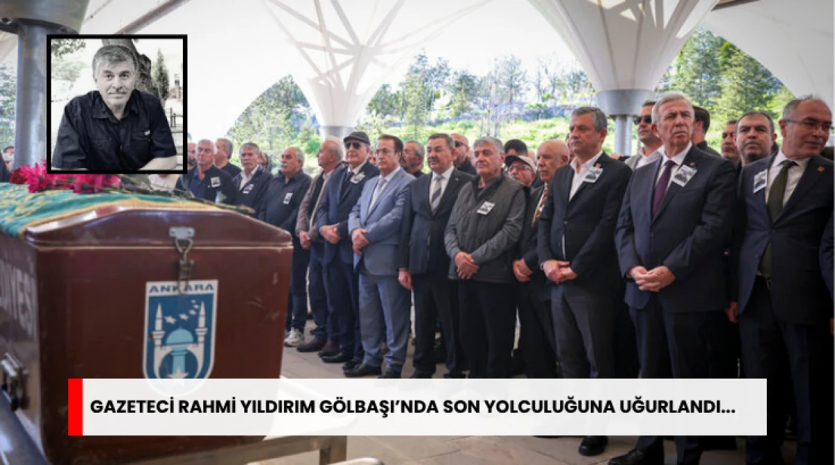 Gazeteci Rahmi Yıldırım G&ouml;lbaşı&rsquo;nda Son Yolculuğuna Uğurlandı...