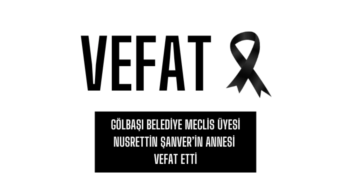 G&ouml;lbaşı Belediye Meclis &Uuml;yesi Nusrettin Şanver&rsquo;in annesi vefat etti...