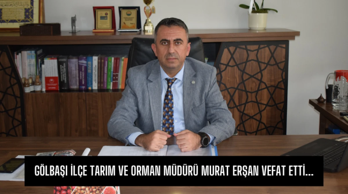 Gölbaşı İlçe Tarım ve Orman Müdürü Murat Erşan vefat etti...