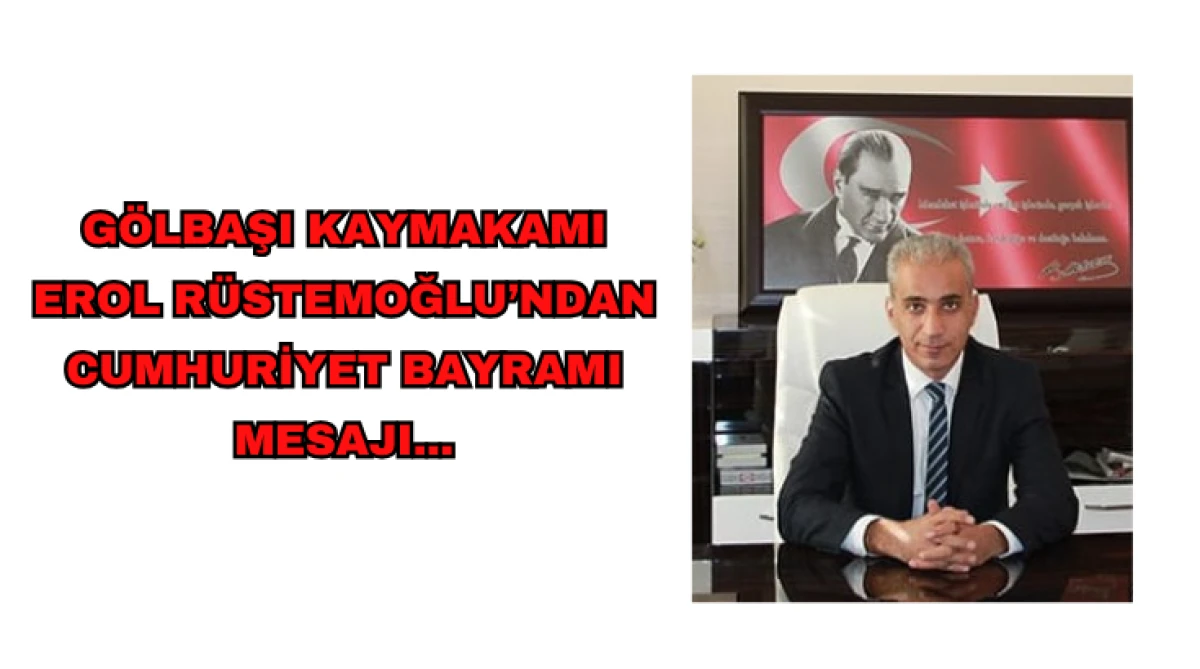 Gölbaşı Kaymakamı Erol Rüstemoğlu’ndan Cumhuriyet Bayramı Mesajı...