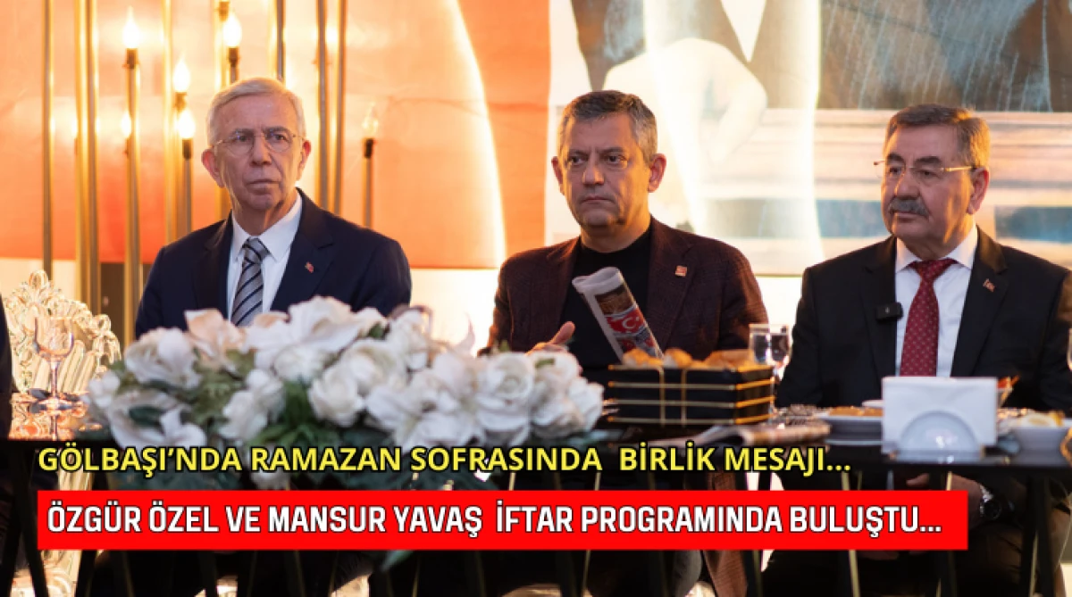 G&ouml;lbaşı&rsquo;nda Ramazan Sofrasında  Birlik Mesajı... &Ouml;zg&uuml;r &Ouml;zel ve Mansur Yavaş İftar Programında Buluştu...