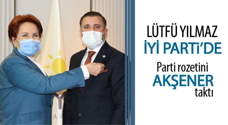 Lütfü Yılmaz 'İYİ’ler kervanına katıldı