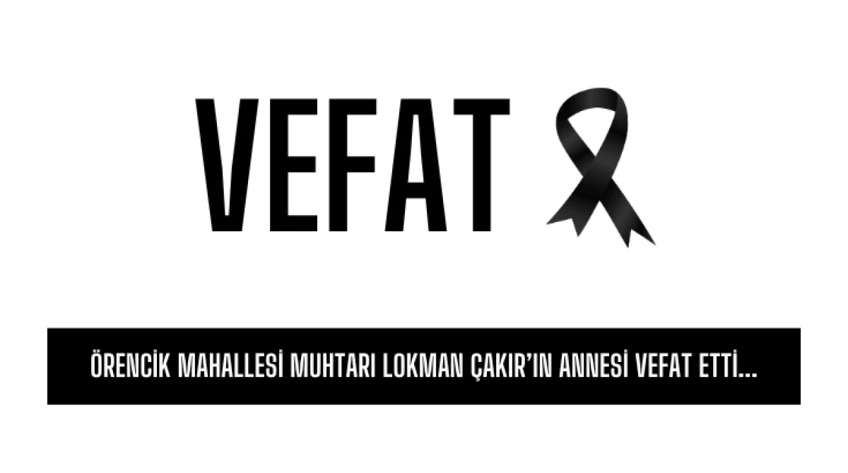 &Ouml;rencik Mahallesi Muhtarı Lokman &Ccedil;akır&rsquo;ın annesi vefat etti...