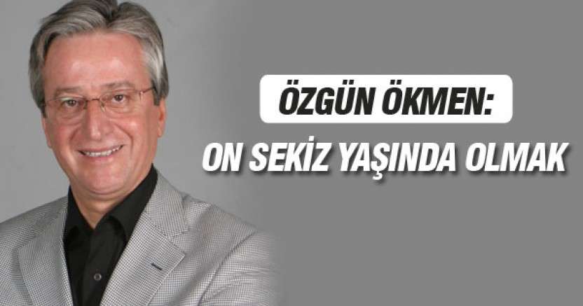 ÖZGÜN ÖKMEN: ON SEKİZ YAŞINDA OLMAK