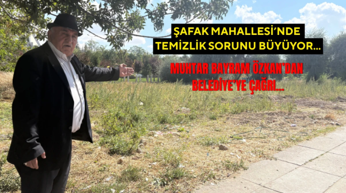 Şafak Mahallesi&rsquo;nde Temizlik Sorunu B&uuml;y&uuml;yor...  Muhtar  Bayram &Ouml;zkan&rsquo;dan Belediye&rsquo;ye &Ccedil;ağrı...