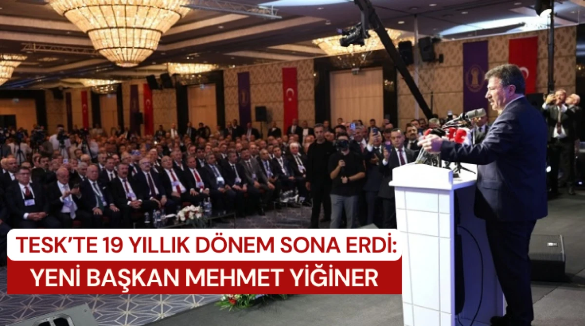 TESK&rsquo;te 19 yıllık d&ouml;nem sona erdi: Yeni Başkan Mehmet Yiğiner