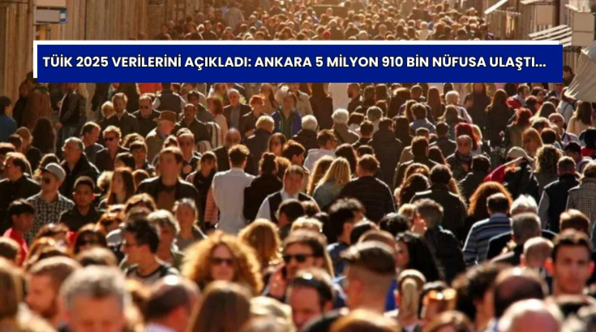 T&Uuml;İK 2025 Verilerini A&ccedil;ıkladı: Ankara 5 Milyon 910 Bin N&uuml;fusa Ulaştı...