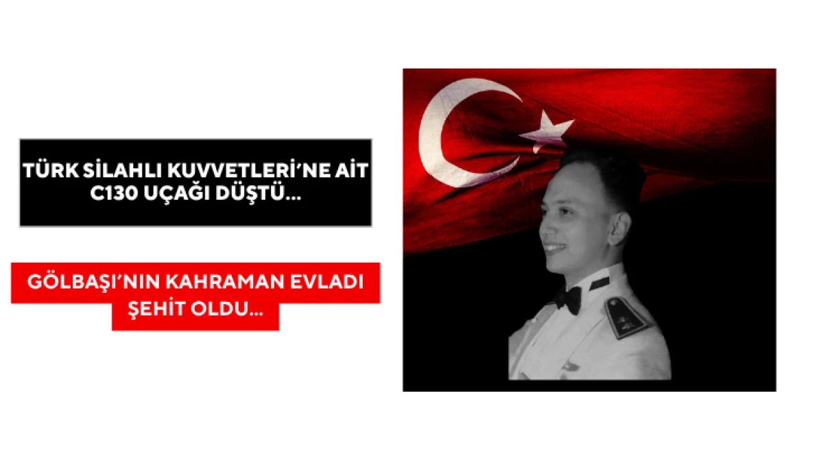 Türk Silahlı Kuvvetleri’ne ait C130 uçağı düştü... Gölbaşı’nın Kahraman Evladı Şehit Oldu...