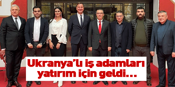 Ukranya’lı iş adamları yatırım için geldi…