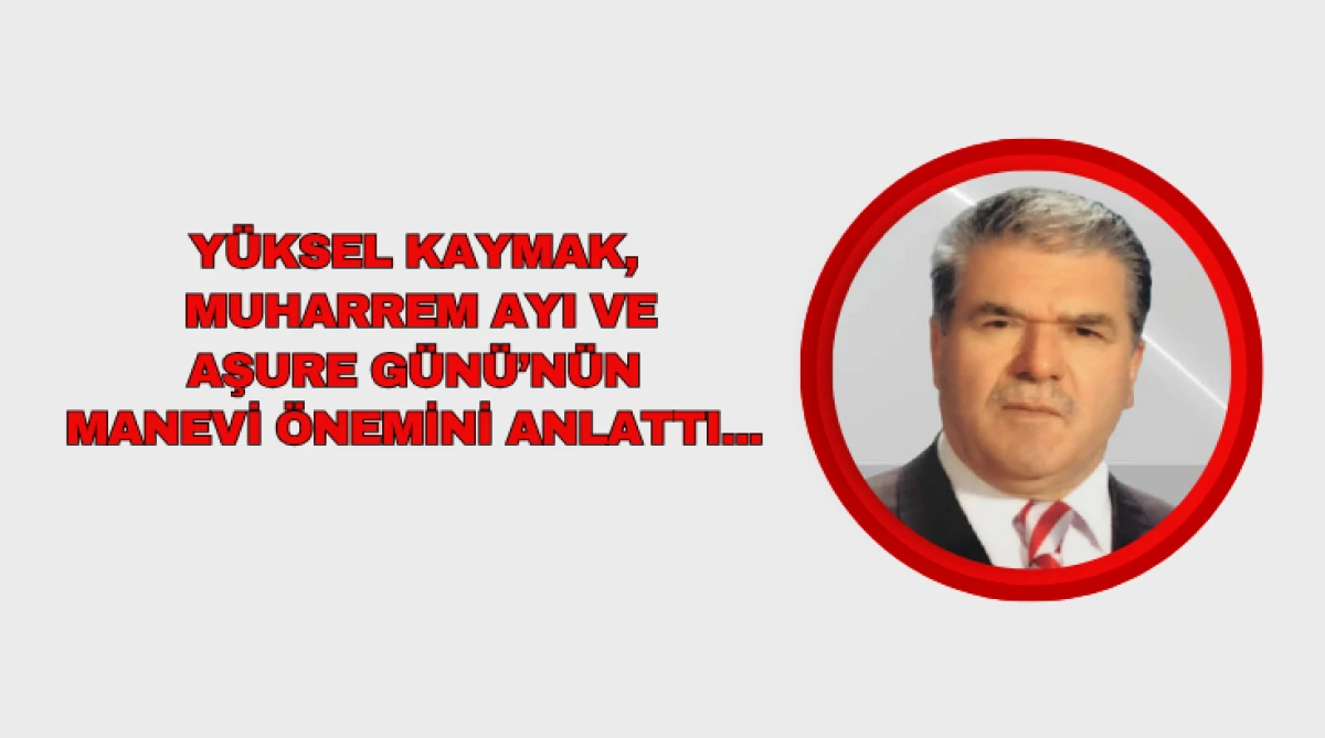 Y&uuml;ksel Kaymak, Muharrem Ayı ve Aşure G&uuml;n&uuml;&rsquo;n&uuml;n Manevi &Ouml;nemini Anlattı...